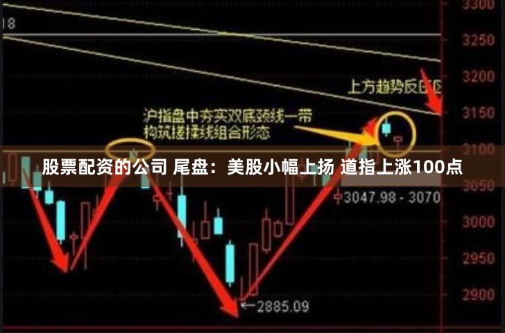 股票配资的公司 尾盘：美股小幅上扬 道指上涨100点