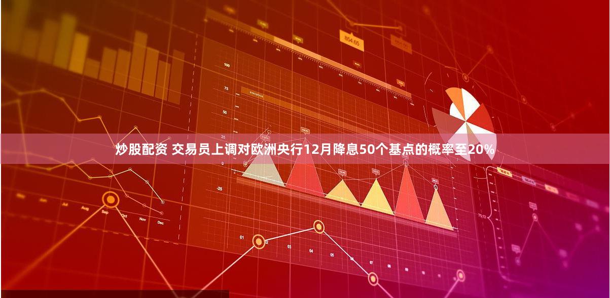 炒股配资 交易员上调对欧洲央行12月降息50个基点的概率至20%