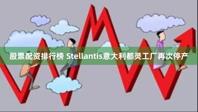 股票配资排行榜 Stellantis意大利都灵工厂再次停产