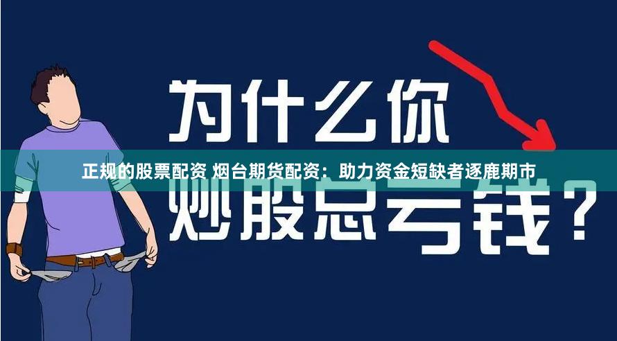 正规的股票配资 烟台期货配资：助力资金短缺者逐鹿期市