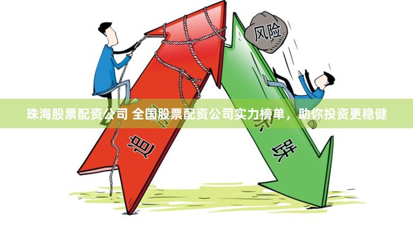 珠海股票配资公司 全国股票配资公司实力榜单，助你投资更稳健