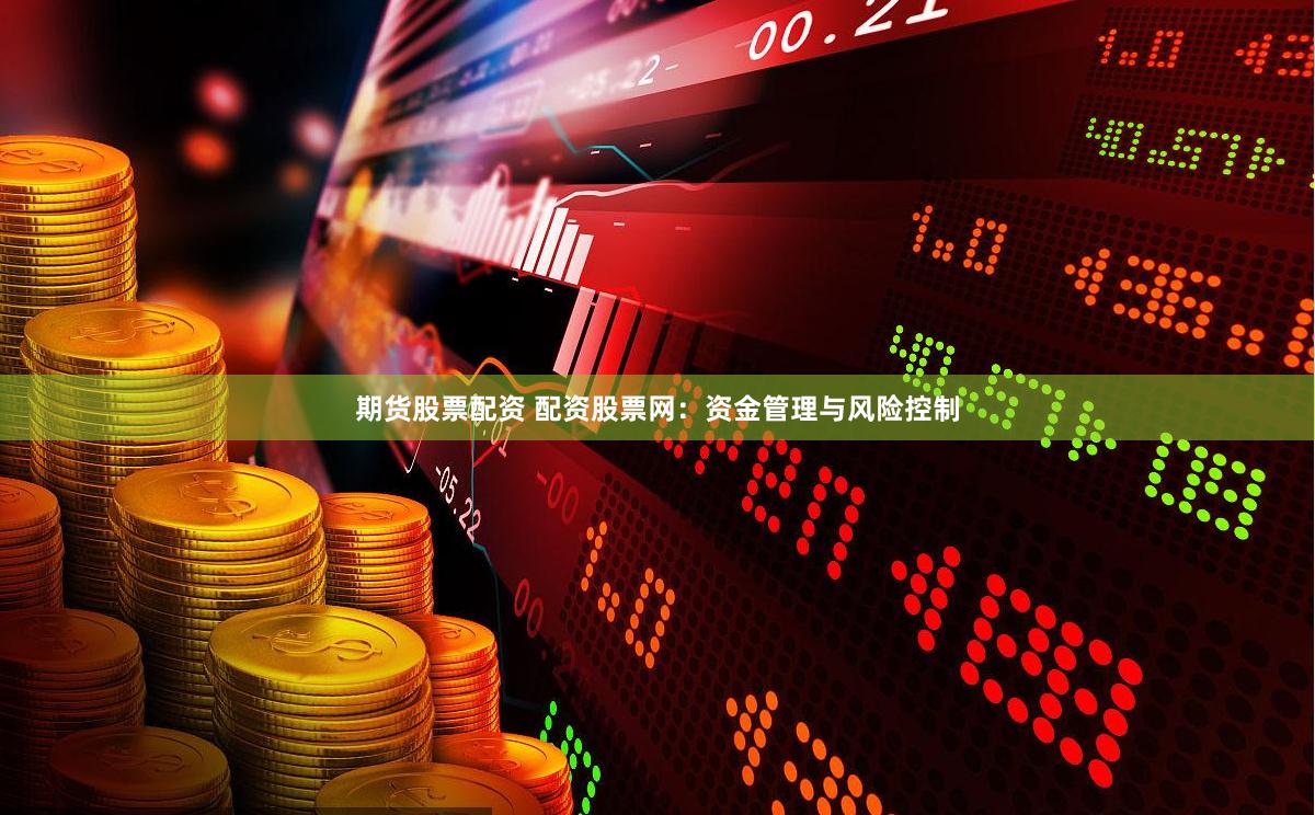 期货股票配资 配资股票网：资金管理与风险控制