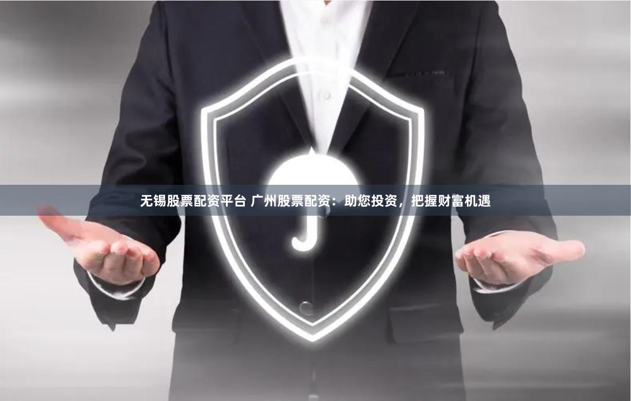 无锡股票配资平台 广州股票配资：助您投资，把握财富机遇