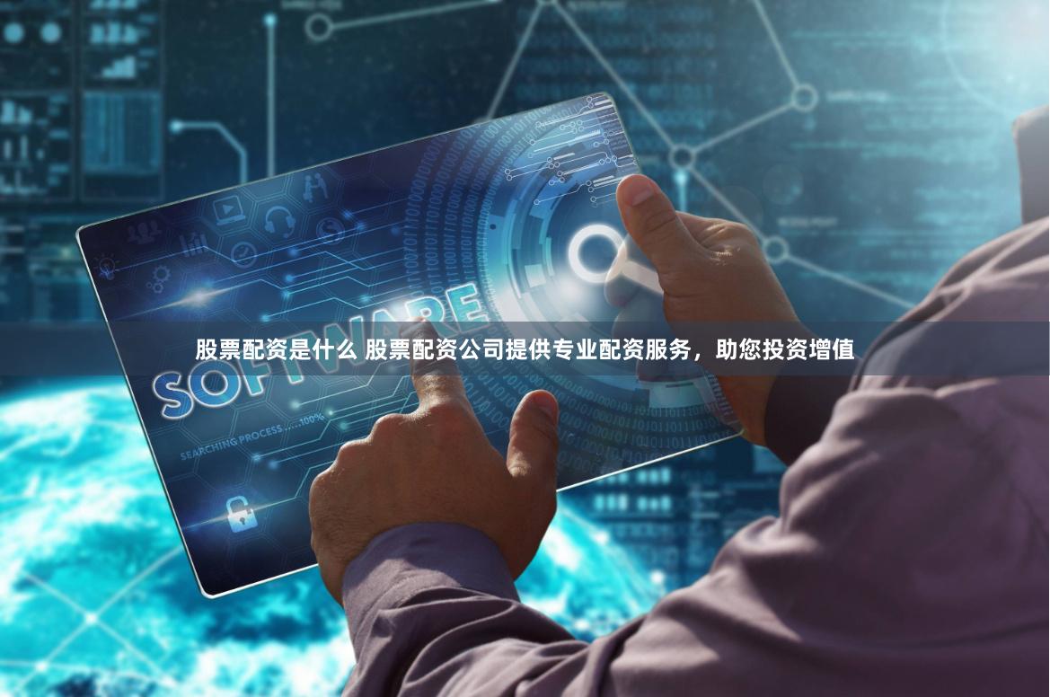 股票配资是什么 股票配资公司提供专业配资服务，助您投资增值