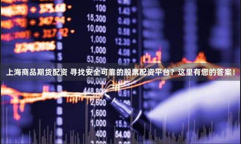 上海商品期货配资 寻找安全可靠的股票配资平台？这里有您的答案！