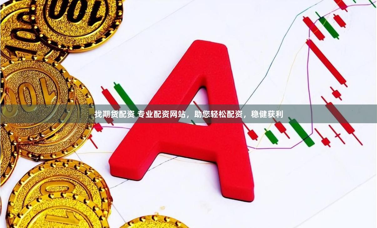 找期货配资 专业配资网站，助您轻松配资，稳健获利