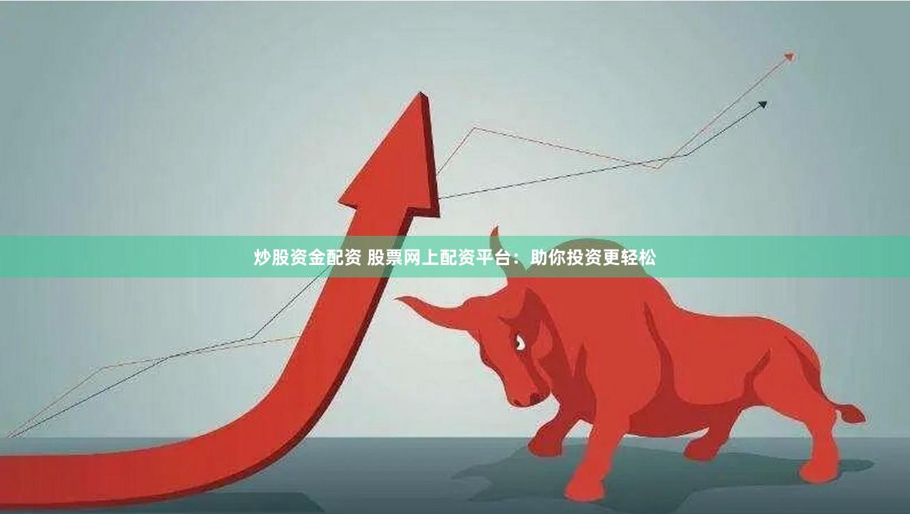 炒股资金配资 股票网上配资平台：助你投资更轻松
