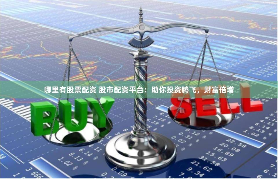 哪里有股票配资 股市配资平台：助你投资腾飞，财富倍增