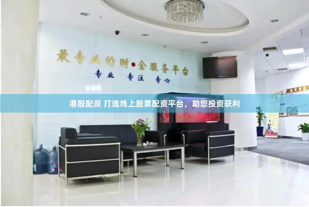 港股配资 打造线上股票配资平台，助您投资获利
