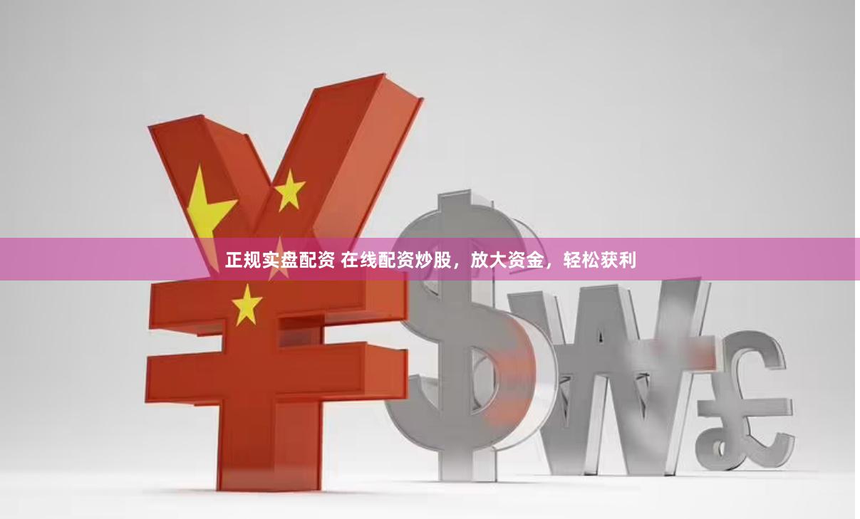 正规实盘配资 在线配资炒股，放大资金，轻松获利