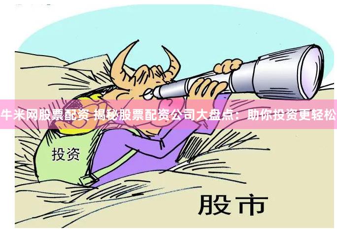 牛米网股票配资 揭秘股票配资公司大盘点：助你投资更轻松