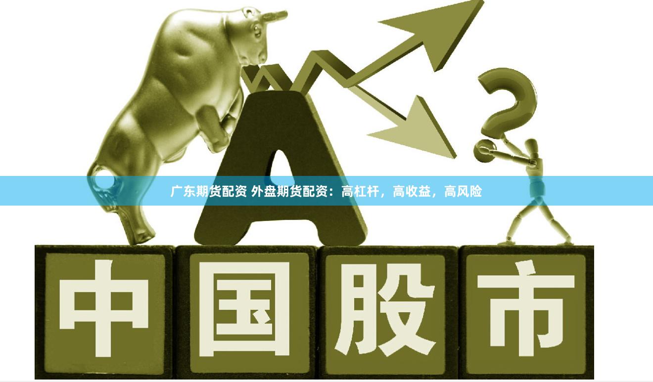 广东期货配资 外盘期货配资：高杠杆，高收益，高风险