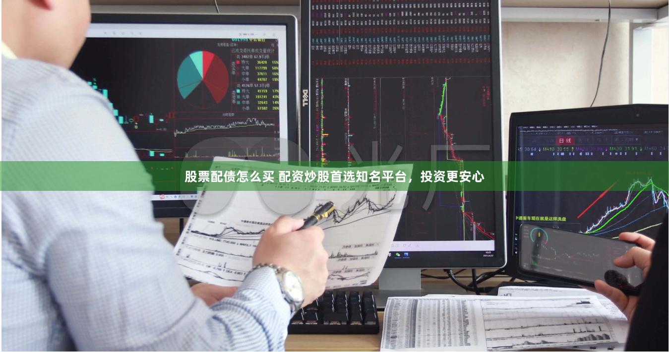 股票配债怎么买 配资炒股首选知名平台，投资更安心