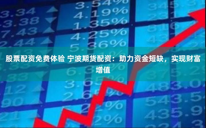 股票配资免费体验 宁波期货配资：助力资金短缺，实现财富增值