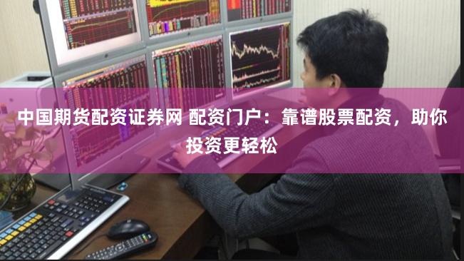 中国期货配资证券网 配资门户：靠谱股票配资，助你投资更轻松