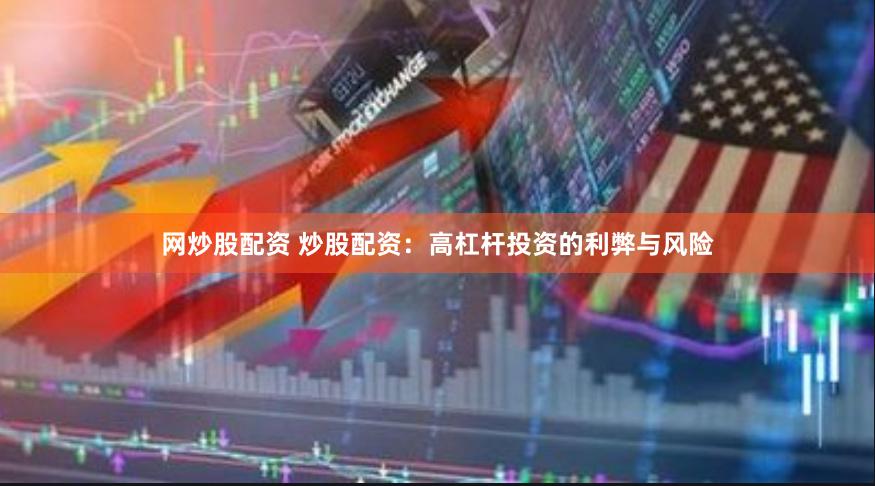 网炒股配资 炒股配资：高杠杆投资的利弊与风险
